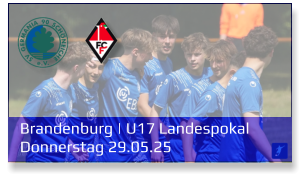 Brandenburg | U17 Landespokal	 Donnerstag 29.05.25